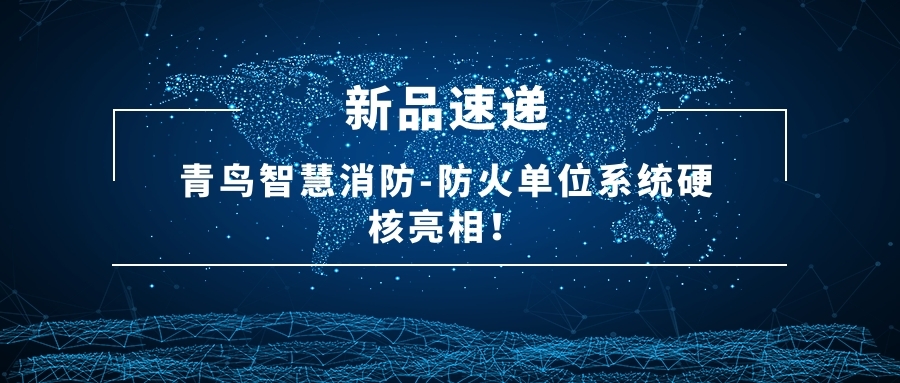 新品速递 | 青鸟智慧消防-防火单元系统硬核亮相！